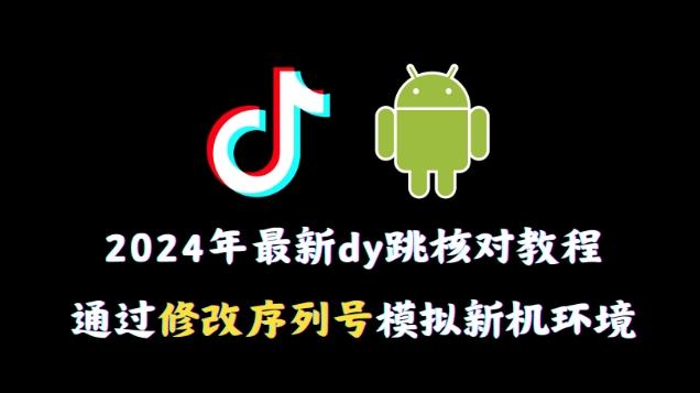 2024年最新抖音跳核对教程，通过修改序列号模拟新机环境【揭秘】-网创源码