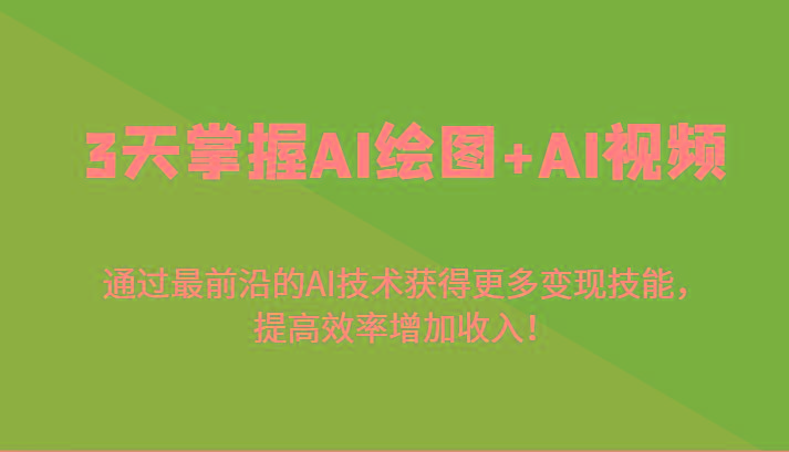 3天掌握AI绘图+AI视频，通过最前沿的AI技术获得更多变现技能，提高效率增加收入！-网创源码