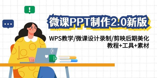 微课PPT制作2.0新版：WPS教学/微课设计录制/剪映后期美化/教程+工具+素材-网创源码