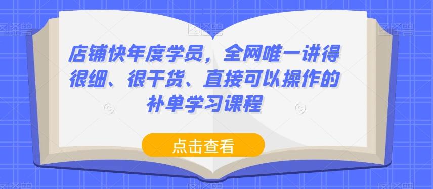 店铺快年度学员，全网唯一讲得很细、很干货、直接可以操作的补单学习课程-网创源码