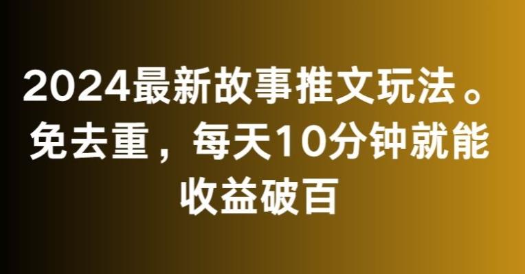 2024最新故事推文玩法,免去重,每天10分钟就能收益破百【揭秘】-网创源码