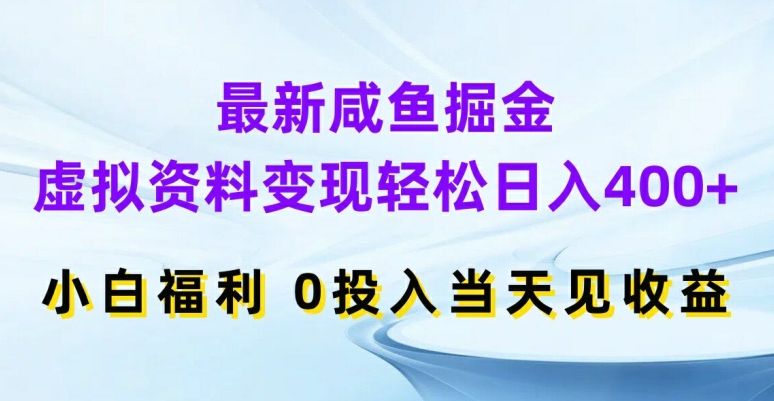 最新咸鱼掘金，虚拟资料变现，轻松日入400+，小白福利，0投入当天见收益【揭秘】-网创源码