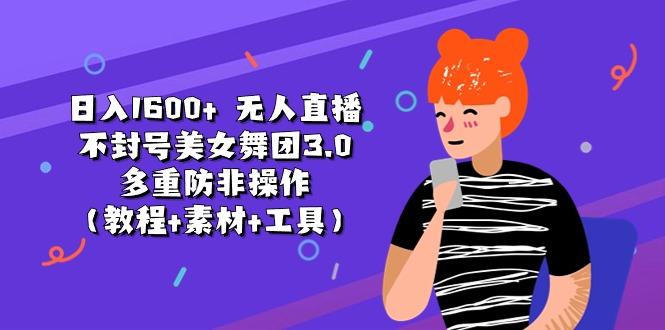 日入1600+ 无人直播不封号美女舞团3.0 多重防非操作(教程+素材+工具-网创源码