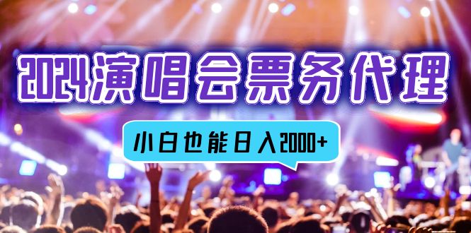 2024演唱会票务代理，全网最低价票务渠道，小白也能轻松日入2000+-网创源码