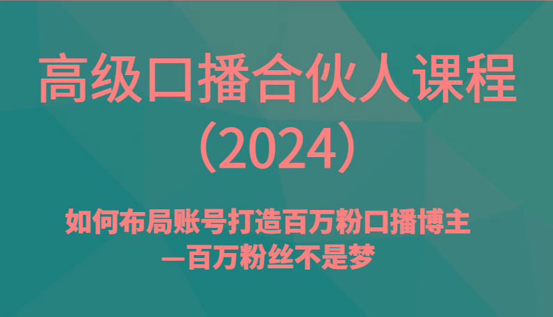 高级口播合伙人课程(2024)如何布局账号打造百万粉口播博主—百万粉丝不是梦-网创源码
