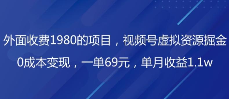 外面收费1980的项目,视频号虚拟资源掘金,0成本变现,一单69元,单月收益1.1w-网创源码