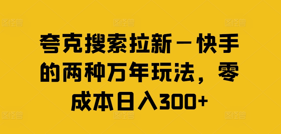 夸克搜索拉新—快手的两种万年玩法，零成本日入300+-网创源码