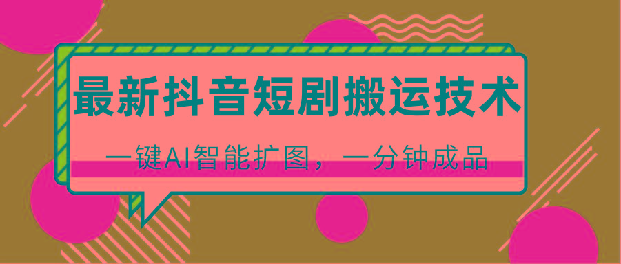 最新抖音短剧搬运技术,一键AI智能扩图,百分百过原创,秒过豆荚!-网创源码