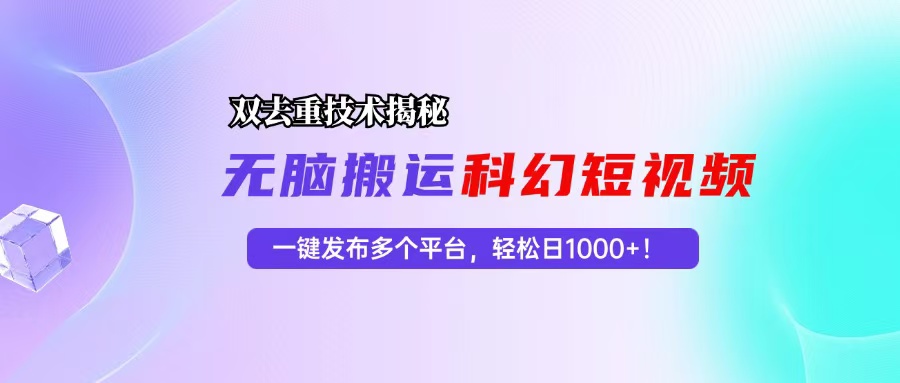 科幻短视频双重去重技术揭秘，一键发布多个平台，轻松日入1000+！-网创源码