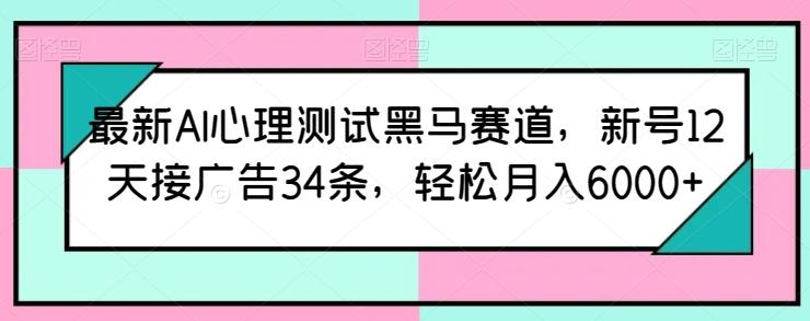 最新AI心理测试黑马赛道,新号12天接广告34条,轻松月入6000+【揭秘】