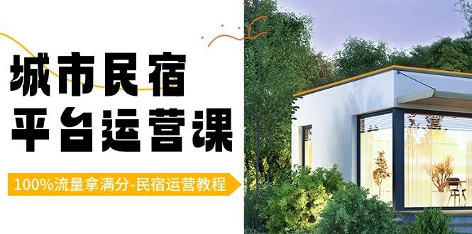 城市民宿平台运营课，100%流量拿满分-民宿运营教程-网创源码