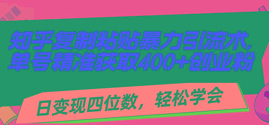 知乎复制粘贴暴力引流术，单号精准获取400+创业粉，日变现四位数，轻松…-网创源码