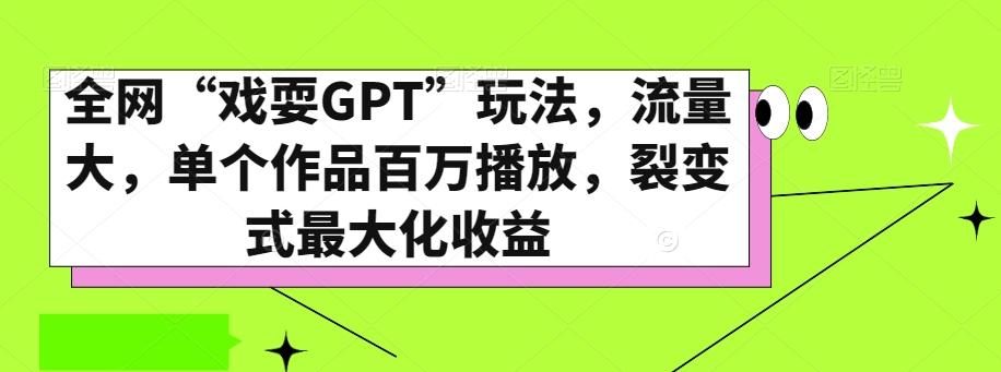 全网“戏耍GPT”玩法，流量大，单个作品百万播放，裂变式最大化收益【揭秘】-网创源码