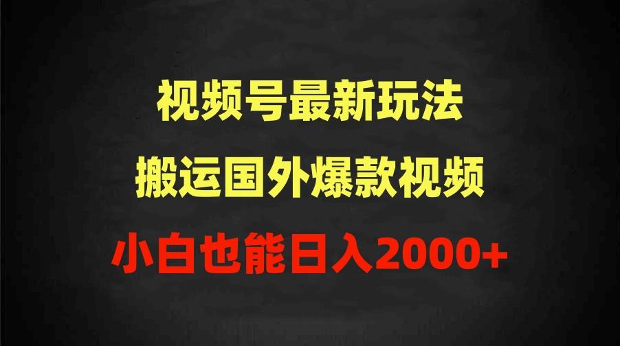 (9796期)2024视频号最新玩法,搬运国外爆款视频,100%过原创,小白也能日入2000+-网创源码