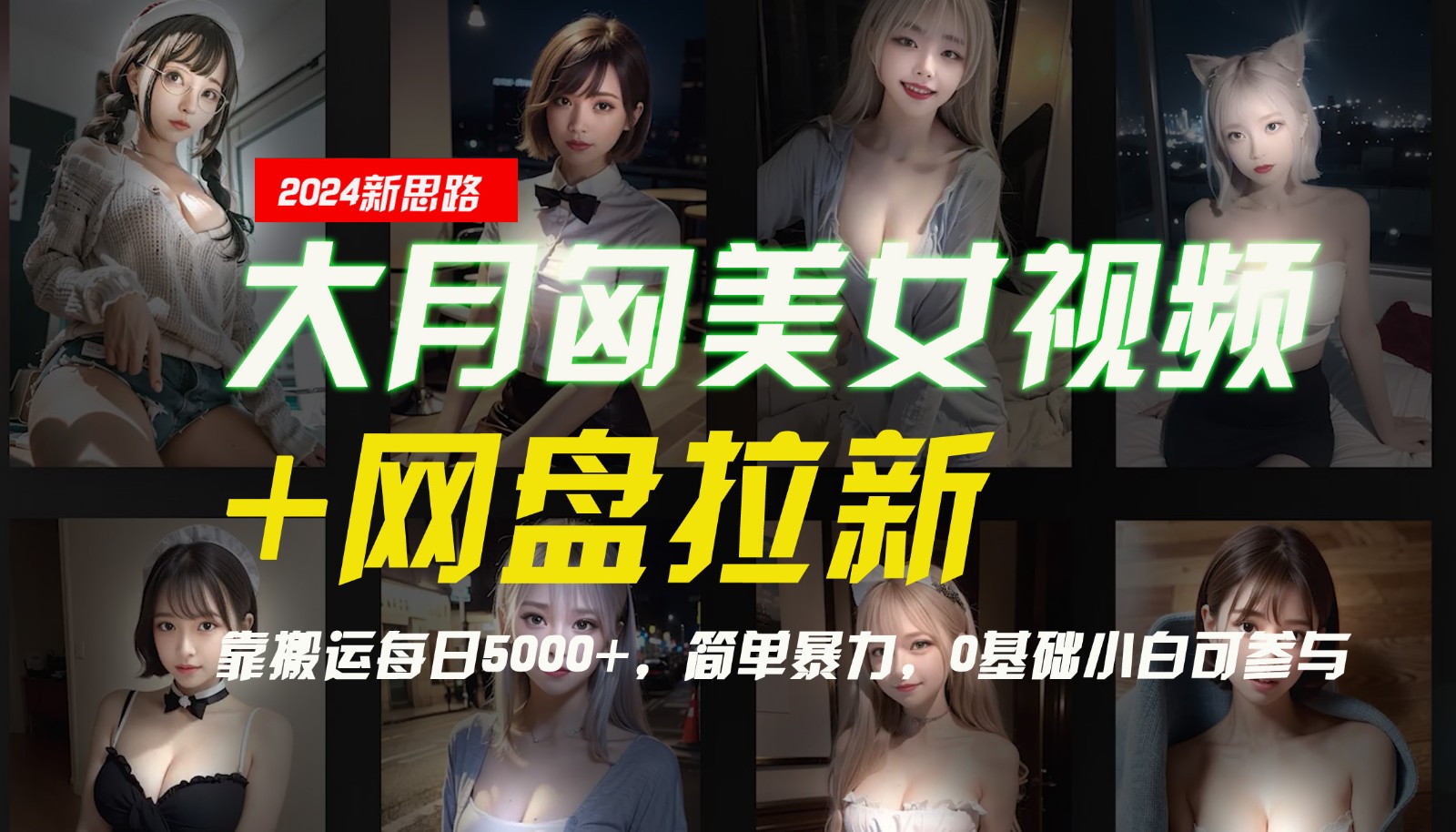 【新思路】大月匈美女视频+网盘拉新，靠搬运每日5000+，简单暴力，0基础小白可参与-网创源码