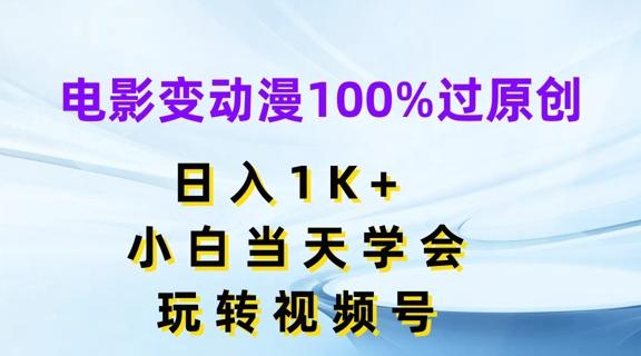 电影变动漫100%过原创，日入1K+，小白当天学会，玩转视频号【揭秘】-网创源码