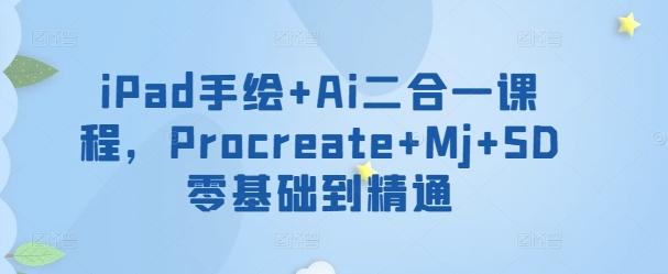 iPad手绘+Ai二合一课程，​Procreate+Mj+SD零基础到精通-网创源码
