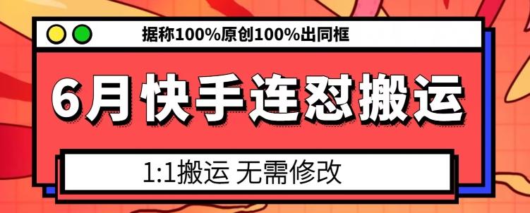 6月快手连怼搬运，模板搬运，据称100%原创100%出同框-网创源码