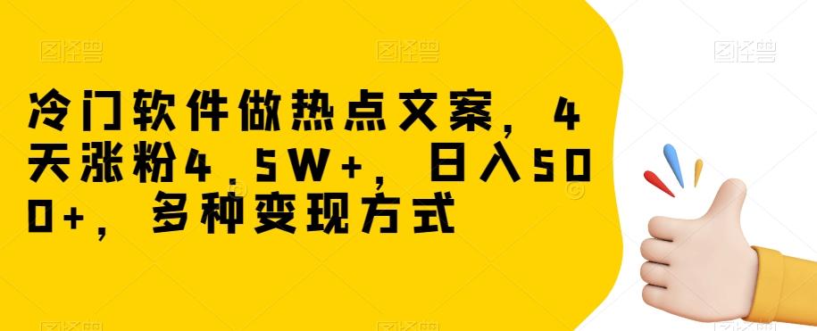 冷门软件做热点文案,4天涨粉4.5W+,日入500+,多种变现方式【揭秘】-网创源码