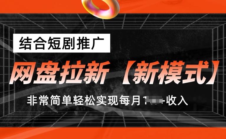 网盘拉新【新模式】,结合短剧推广,听话照做,非常简单轻松实现每月1w+收入【揭秘】-网创源码