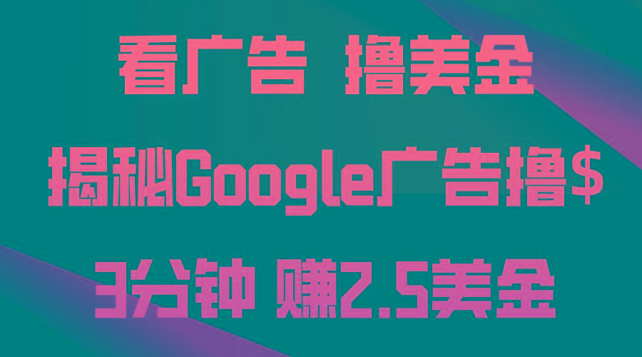 看广告，撸美金！3分钟赚2.5美金！日入200美金不是梦！揭秘Google广告…-网创源码
