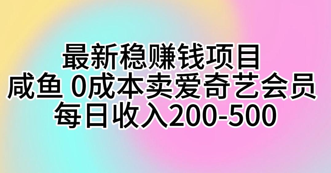 最新稳赚钱项目 咸鱼 0成本卖爱奇艺会员 每日收入200-500-网创源码