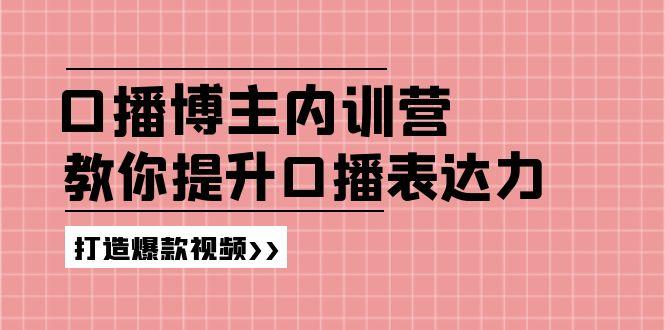 高级口播博主内训营：百万粉丝博主教你提升口播表达力，打造爆款视频-网创源码