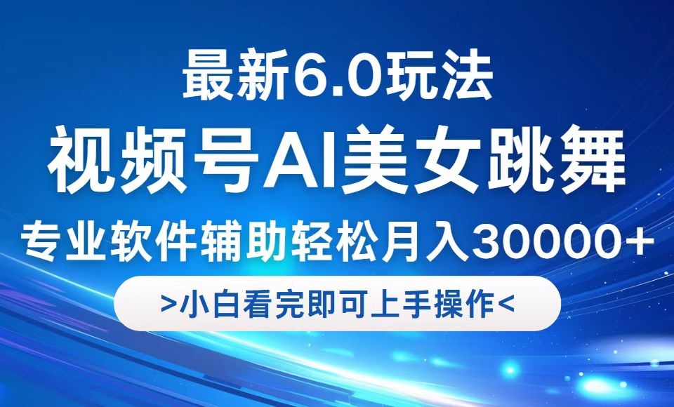 视频号最新6.0玩法，当天起号小白也能轻松月入30000+-网创源码