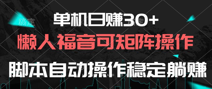 单机日赚30+，懒人福音可矩阵，脚本自动操作稳定躺赚-网创源码