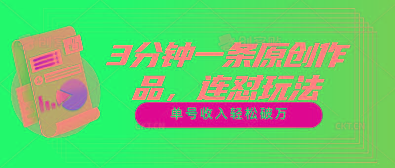 3分钟一条原创作品，连怼玩法，单号收入轻松破万-网创源码